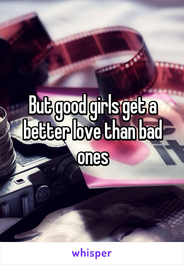 But good girls get a better love than bad ones