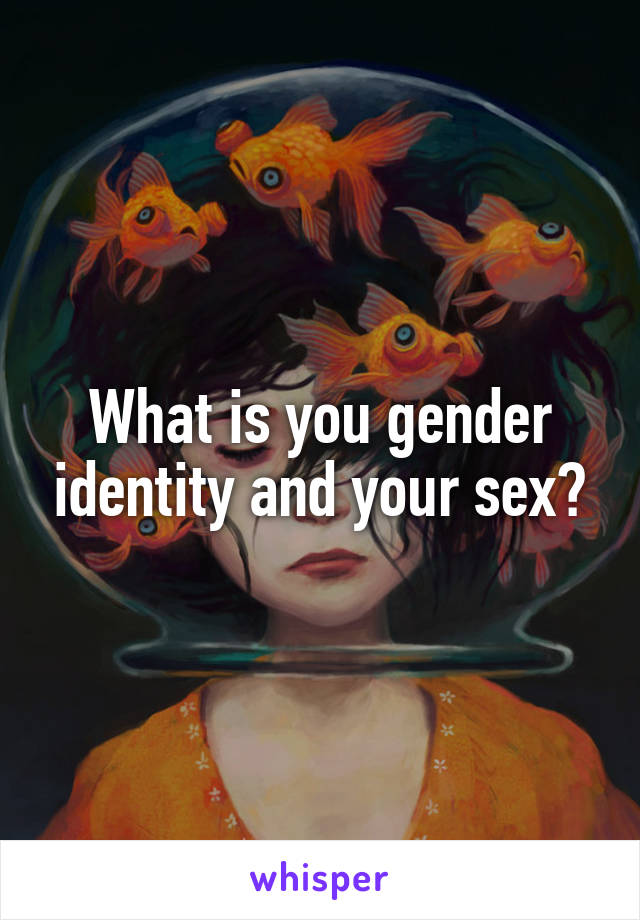 What is you gender identity and your sex?