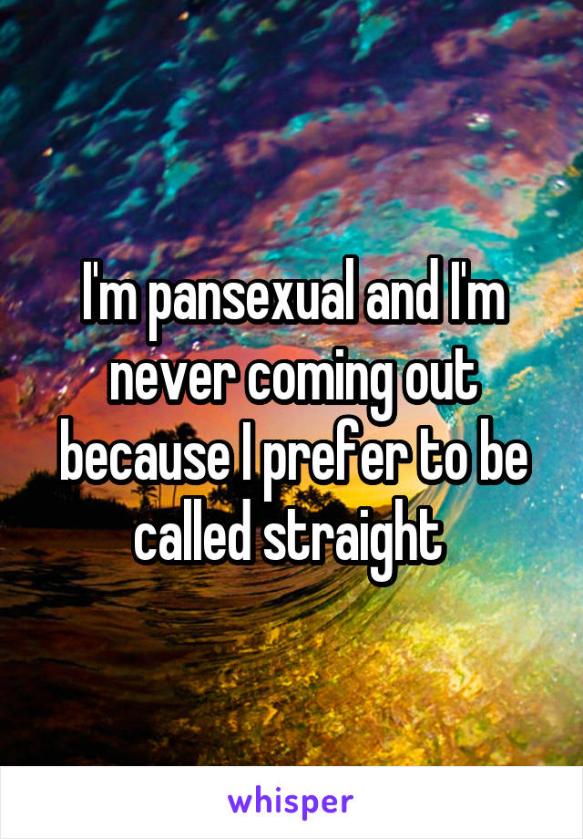 I'm pansexual and I'm never coming out because I prefer to be called straight 