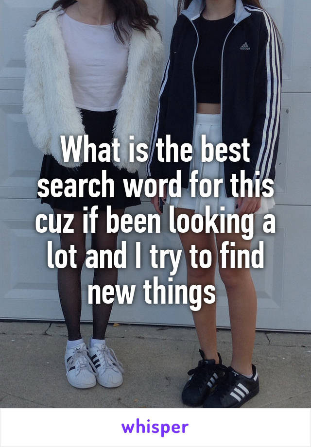 What is the best search word for this cuz if been looking a lot and I try to find new things 