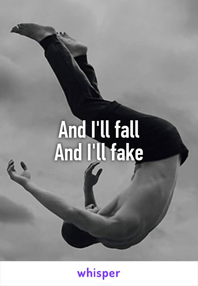 And I'll fall
And I'll fake