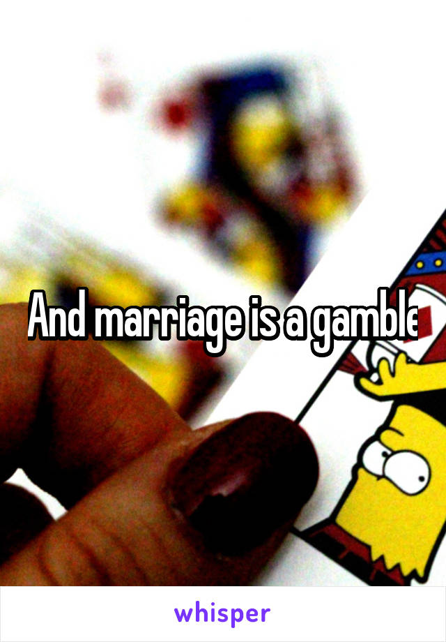 And marriage is a gamble