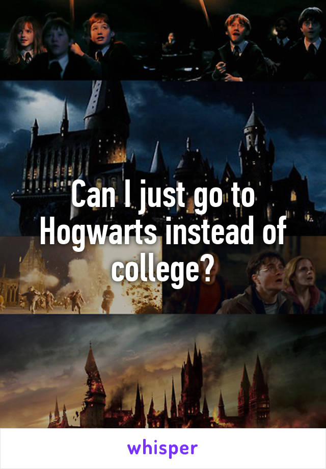 Can I just go to Hogwarts instead of college?