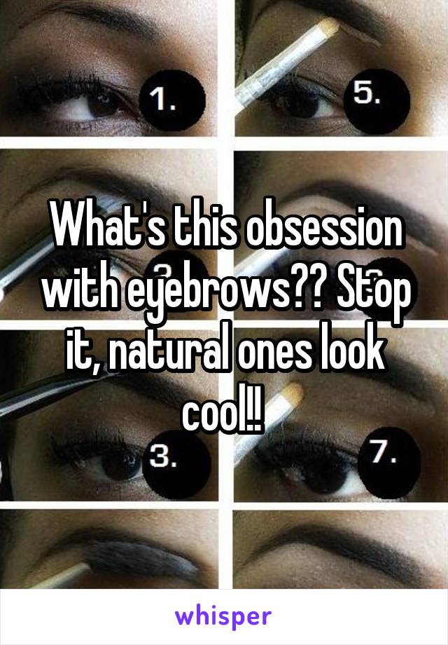 What's this obsession with eyebrows?? Stop it, natural ones look cool!! 