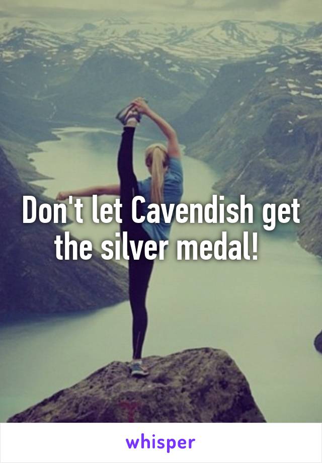 Don't let Cavendish get the silver medal! 