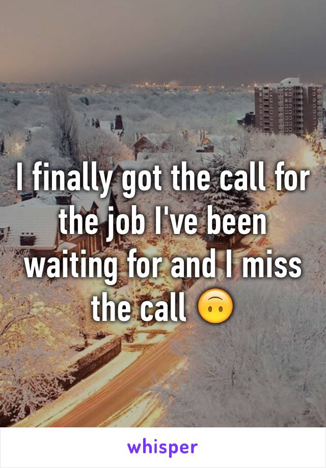 I finally got the call for the job I've been waiting for and I miss the call 🙃