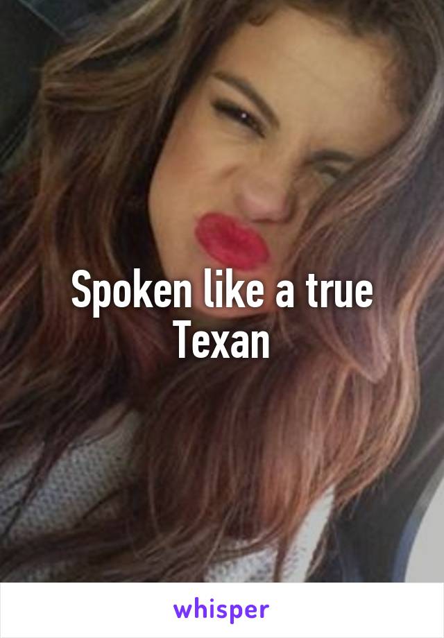 Spoken like a true Texan