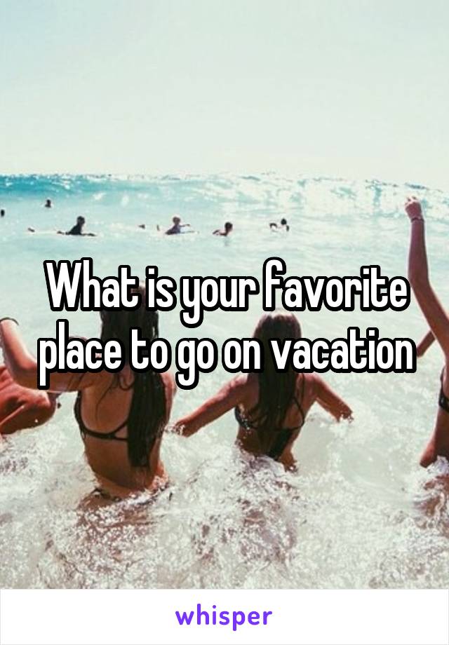 What is your favorite place to go on vacation
