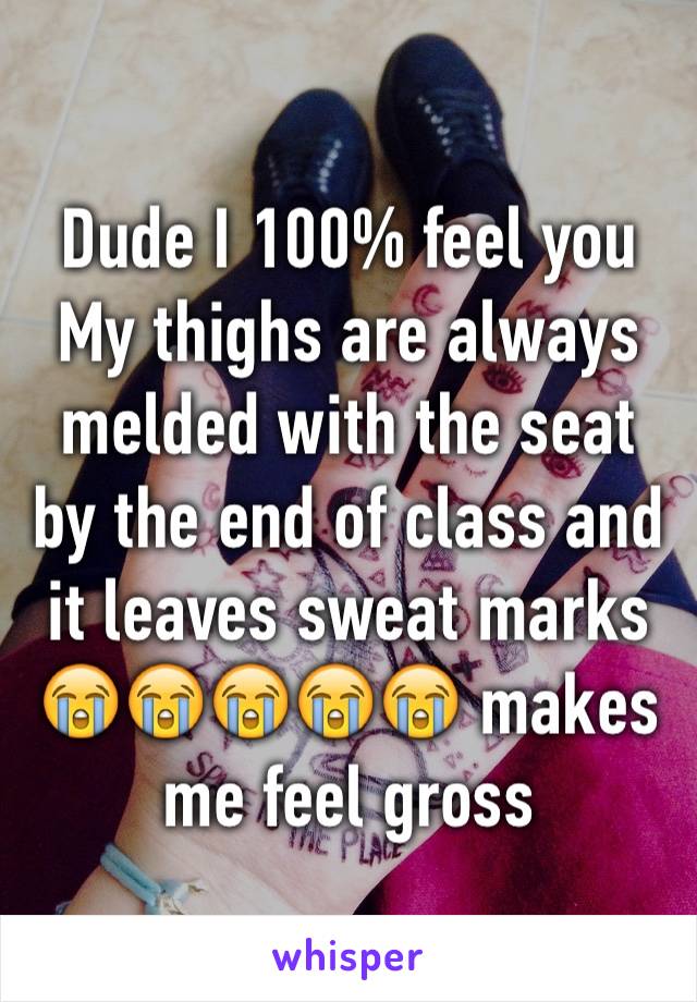 Dude I 100% feel you
My thighs are always melded with the seat by the end of class and it leaves sweat marks 😭😭😭😭😭 makes me feel gross