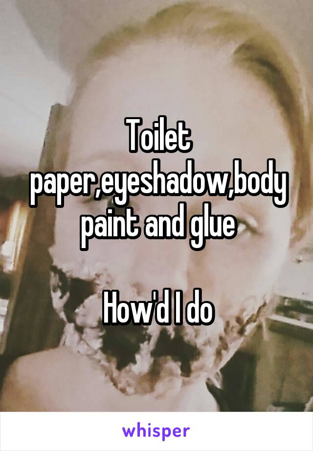 Toilet paper,eyeshadow,body paint and glue

How'd I do