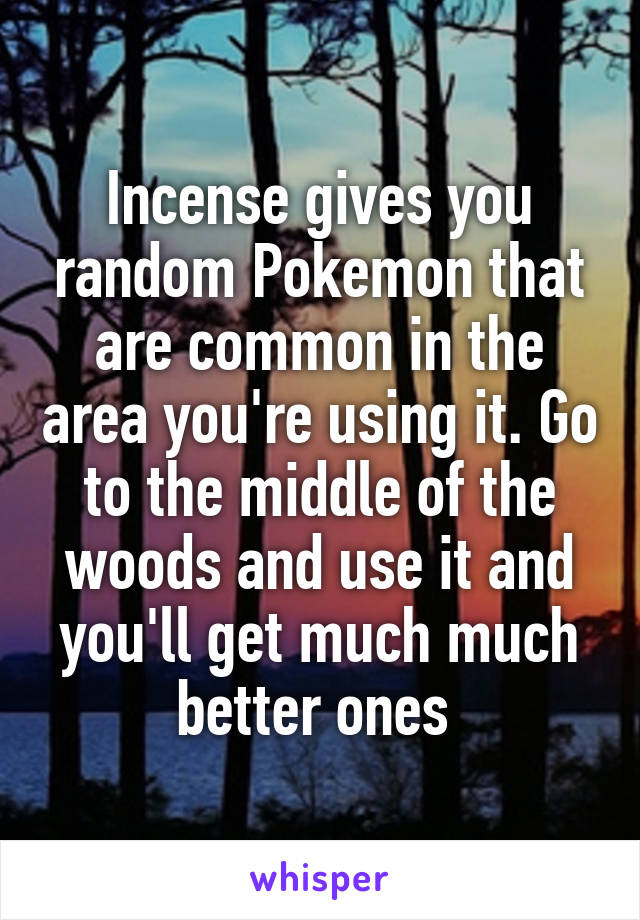 Incense gives you random Pokemon that are common in the area you're using it. Go to the middle of the woods and use it and you'll get much much better ones 
