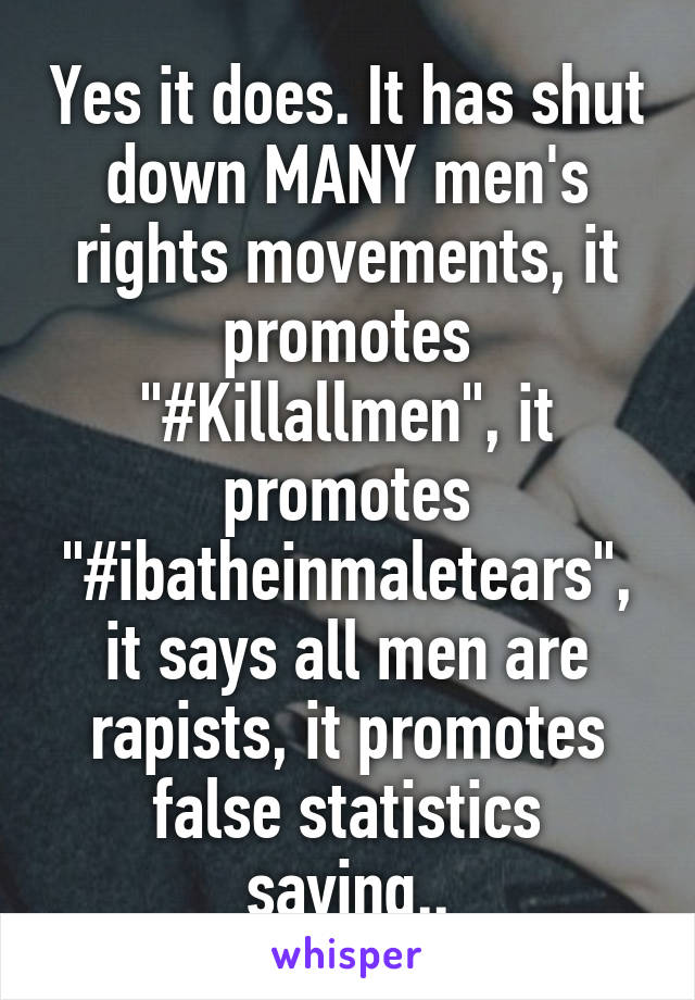 Yes it does. It has shut down MANY men's rights movements, it promotes "#Killallmen", it promotes "#ibatheinmaletears", it says all men are rapists, it promotes false statistics saying..