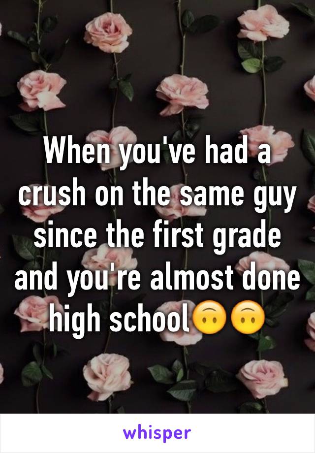 When you've had a crush on the same guy since the first grade and you're almost done high school🙃🙃