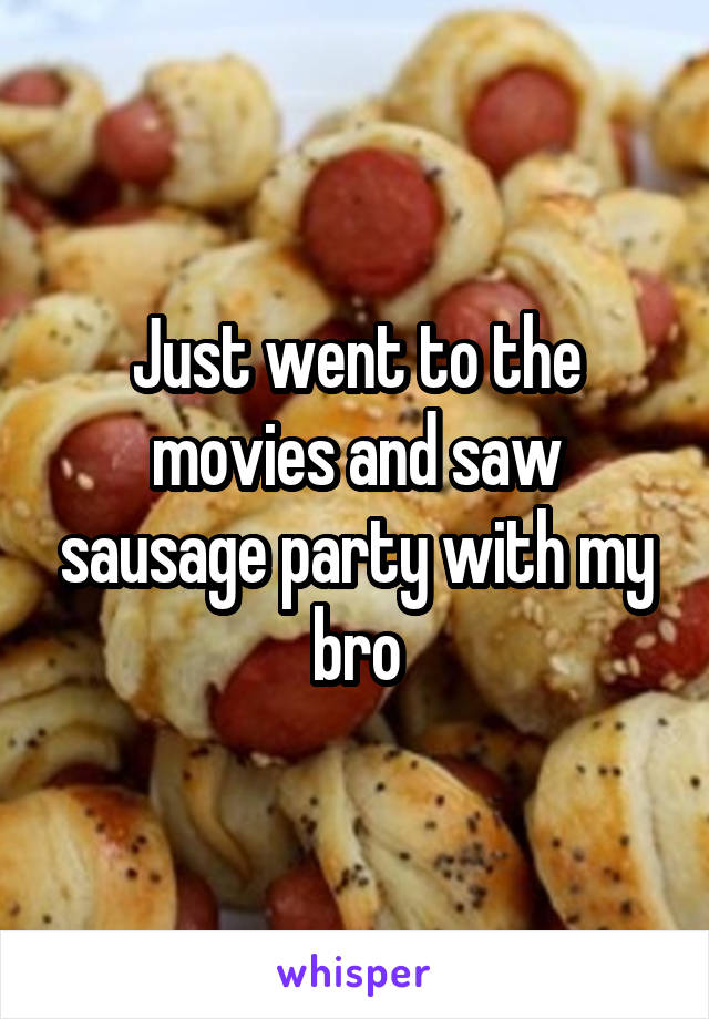 Just went to the movies and saw sausage party with my bro