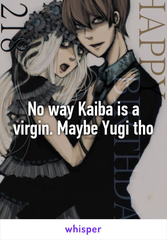 No way Kaiba is a virgin. Maybe Yugi tho