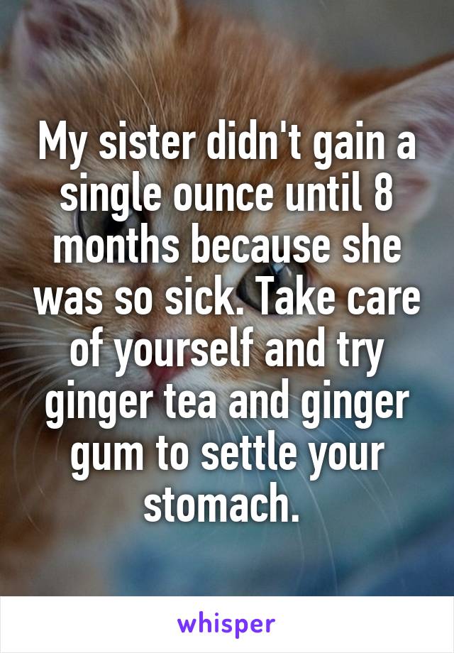 My sister didn't gain a single ounce until 8 months because she was so sick. Take care of yourself and try ginger tea and ginger gum to settle your stomach. 