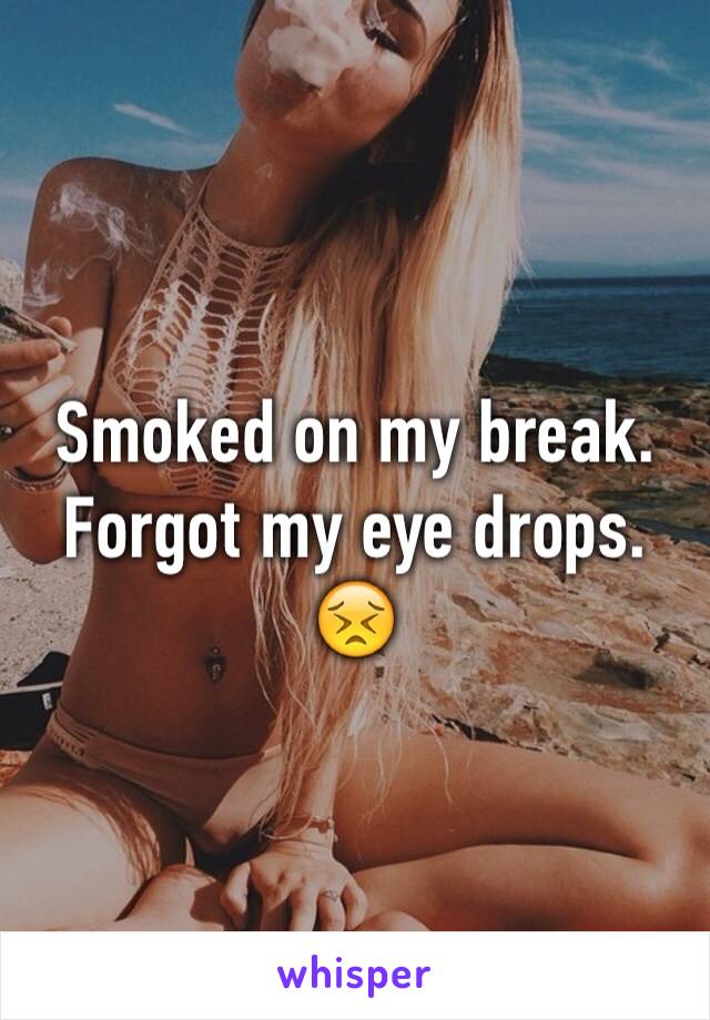 Smoked on my break. Forgot my eye drops. 
😣