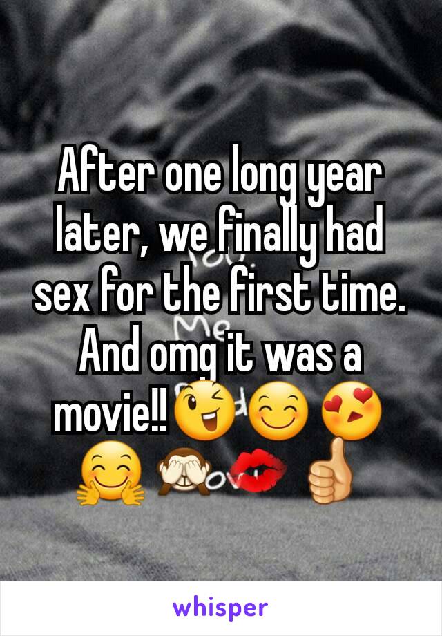 After one long year later, we finally had sex for the first time. And omg it was a movie!!😉😊😍🤗🙈💋👍