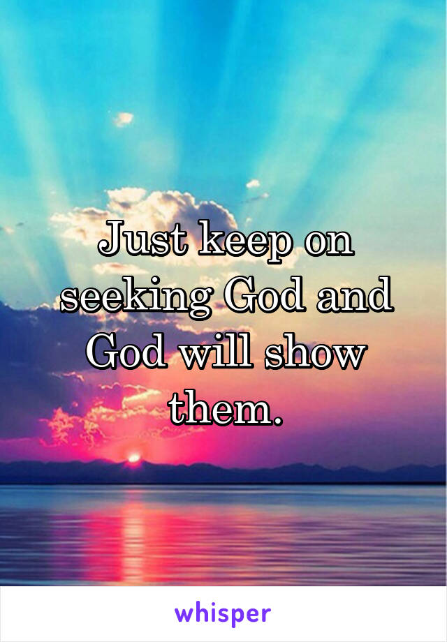 Just keep on seeking God and God will show them.