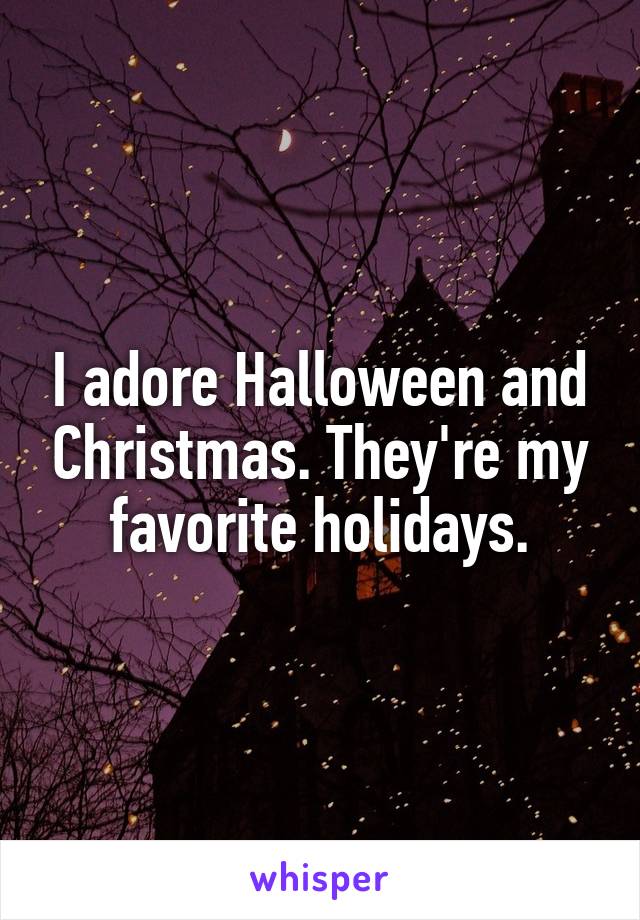 I adore Halloween and Christmas. They're my favorite holidays.
