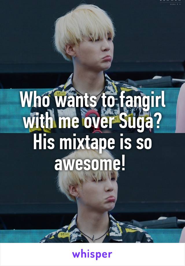 Who wants to fangirl with me over Suga? His mixtape is so awesome! 