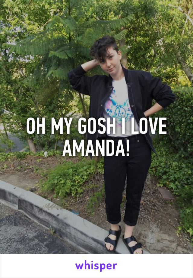 OH MY GOSH I LOVE AMANDA!
