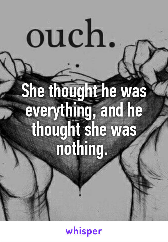 She thought he was everything, and he thought she was nothing. 