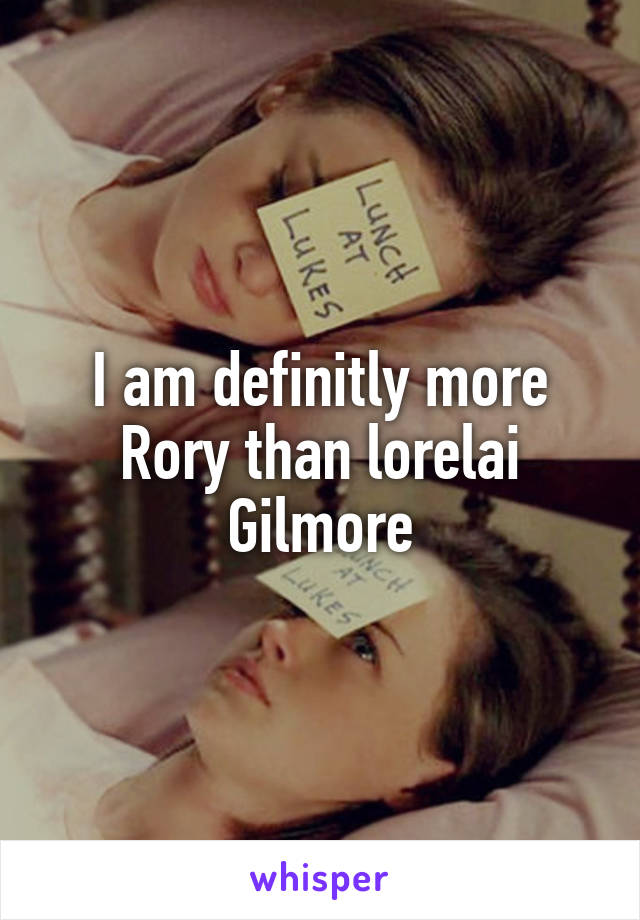 I am definitly more Rory than lorelai Gilmore