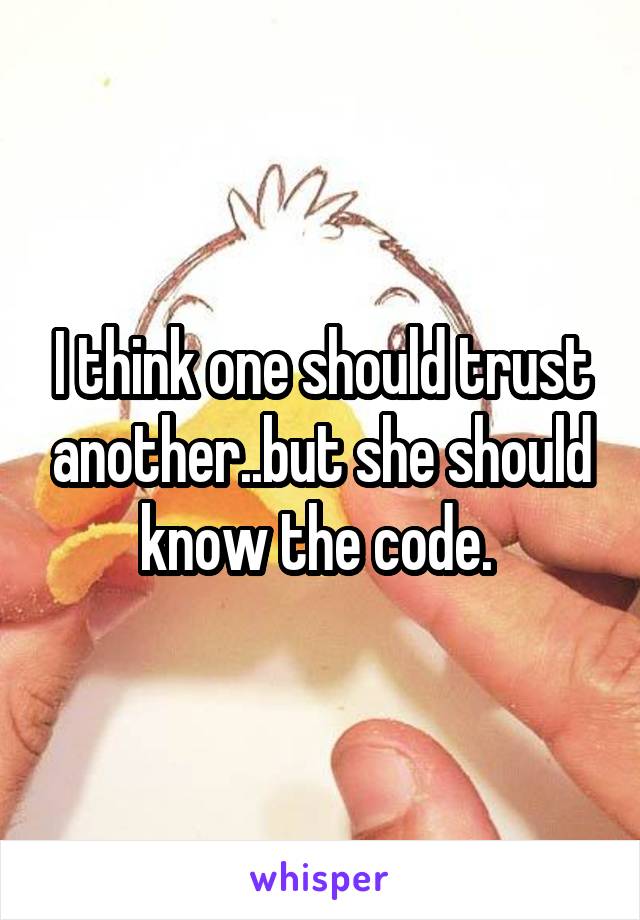 I think one should trust another..but she should know the code. 