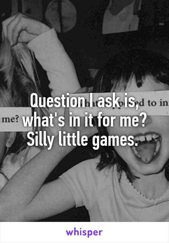 Question I ask is, what's in it for me? Silly little games. 