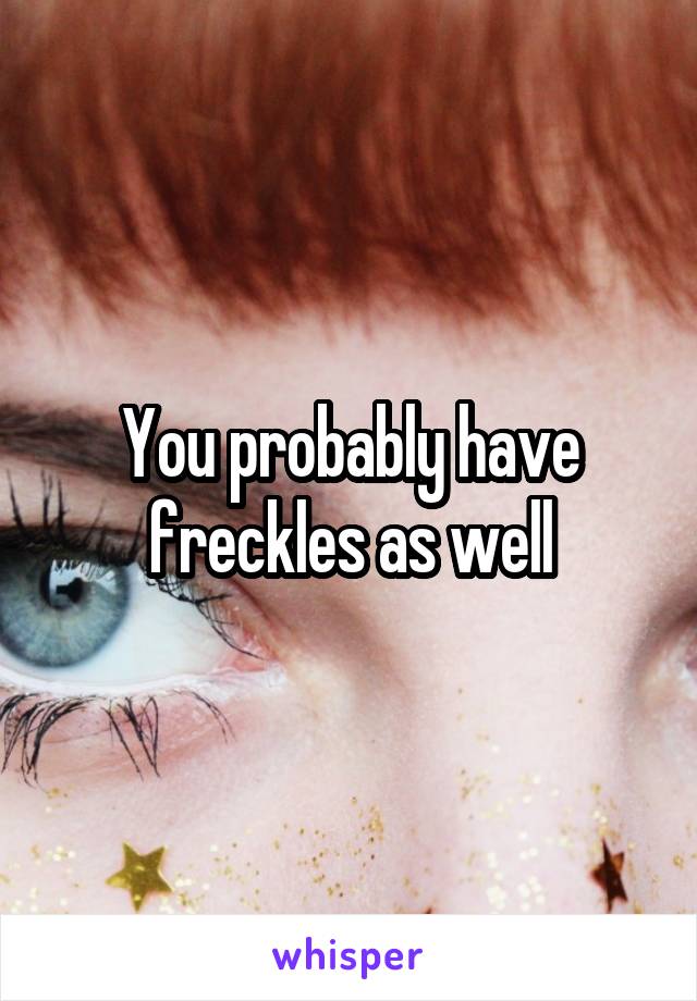 You probably have freckles as well