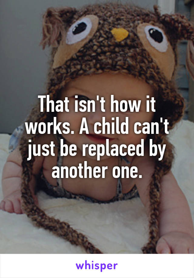 That isn't how it works. A child can't just be replaced by another one.