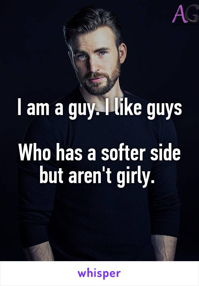 I am a guy. I like guys

Who has a softer side but aren't girly. 