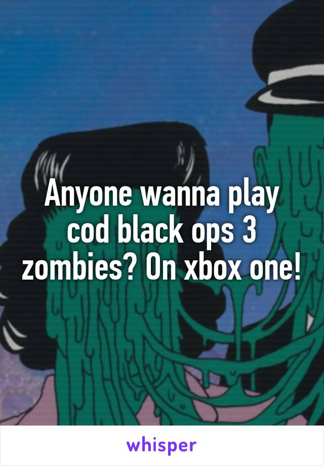 Anyone wanna play cod black ops 3 zombies? On xbox one!