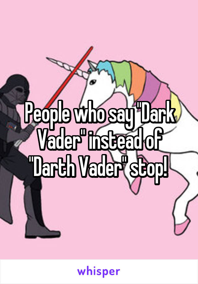 People who say "Dark Vader" instead of "Darth Vader" stop! 