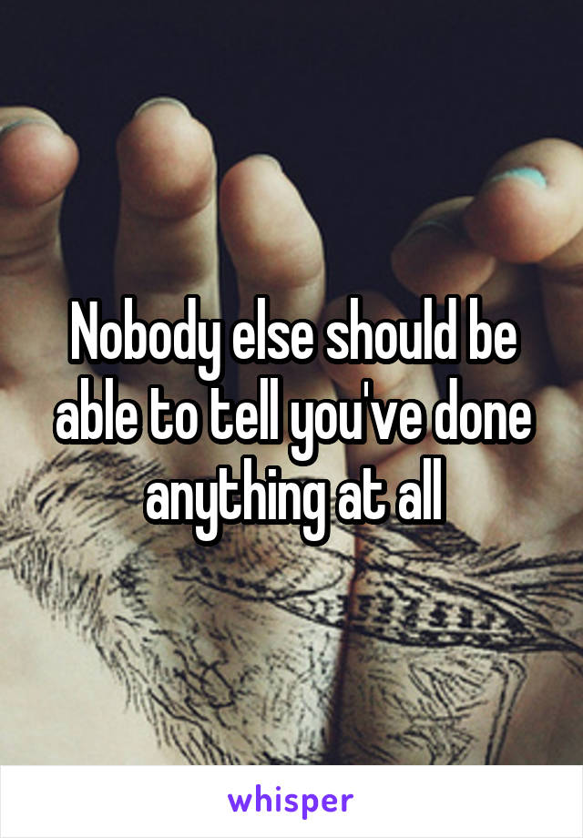 Nobody else should be able to tell you've done anything at all
