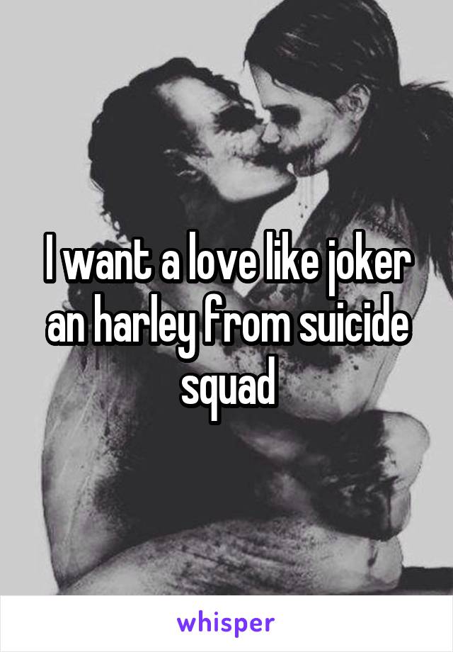 I want a love like joker an harley from suicide squad