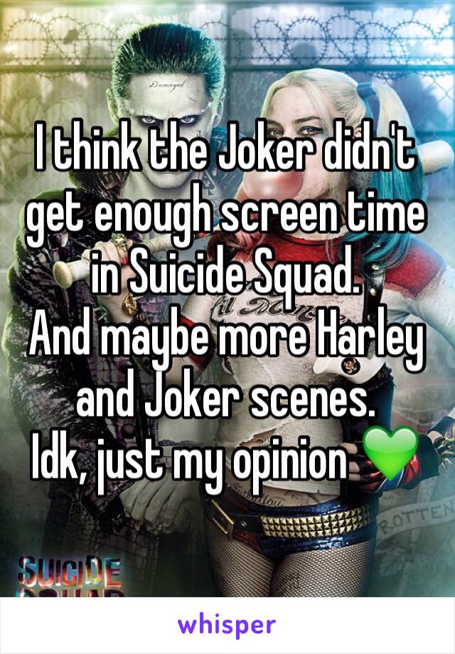 I think the Joker didn't get enough screen time in Suicide Squad. 
And maybe more Harley and Joker scenes.
Idk, just my opinion 💚
