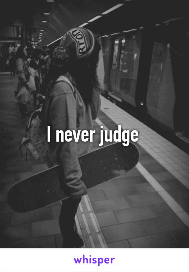 I never judge 