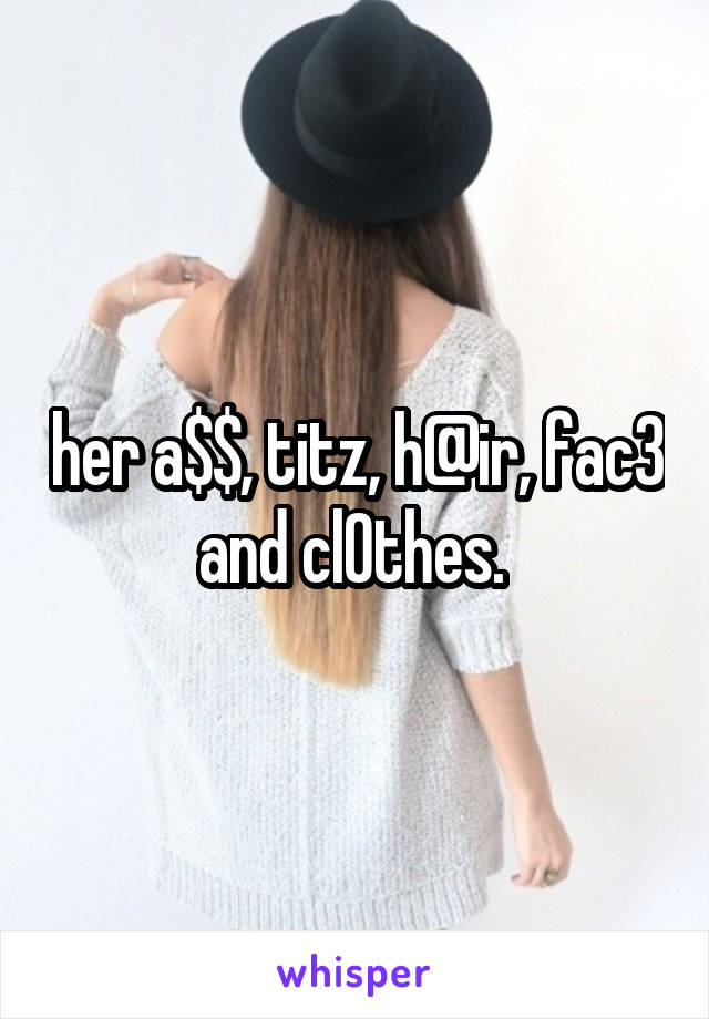 her a$$, titz, h@ir, fac3 and cl0thes. 