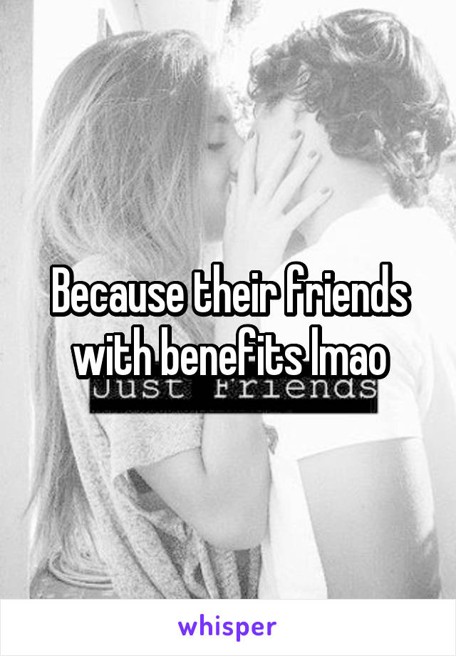 Because their friends with benefits lmao