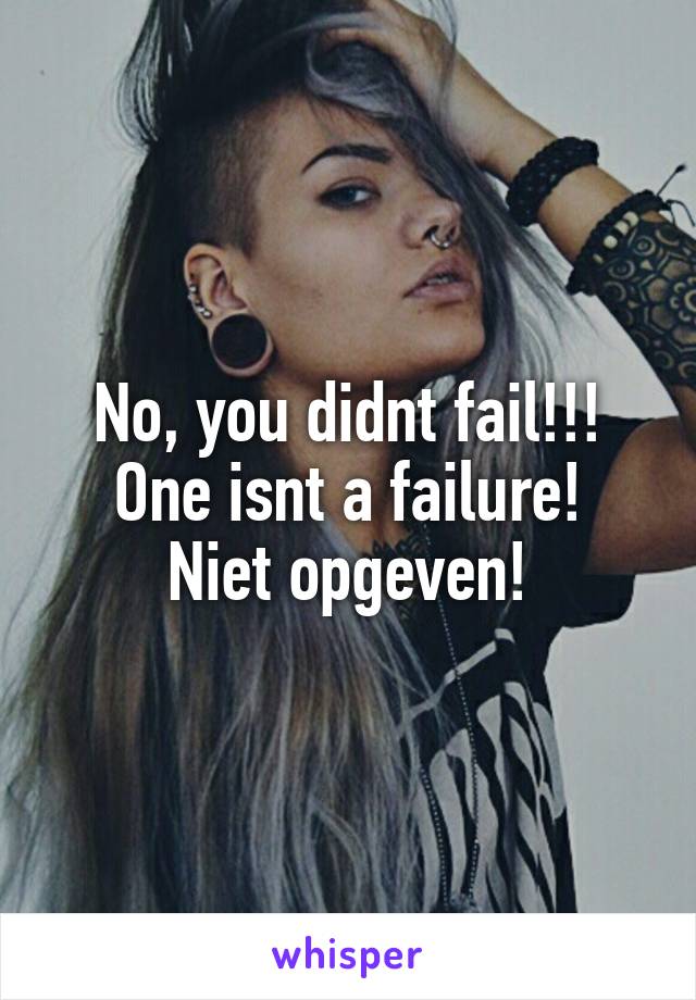 No, you didnt fail!!! One isnt a failure!
Niet opgeven!
