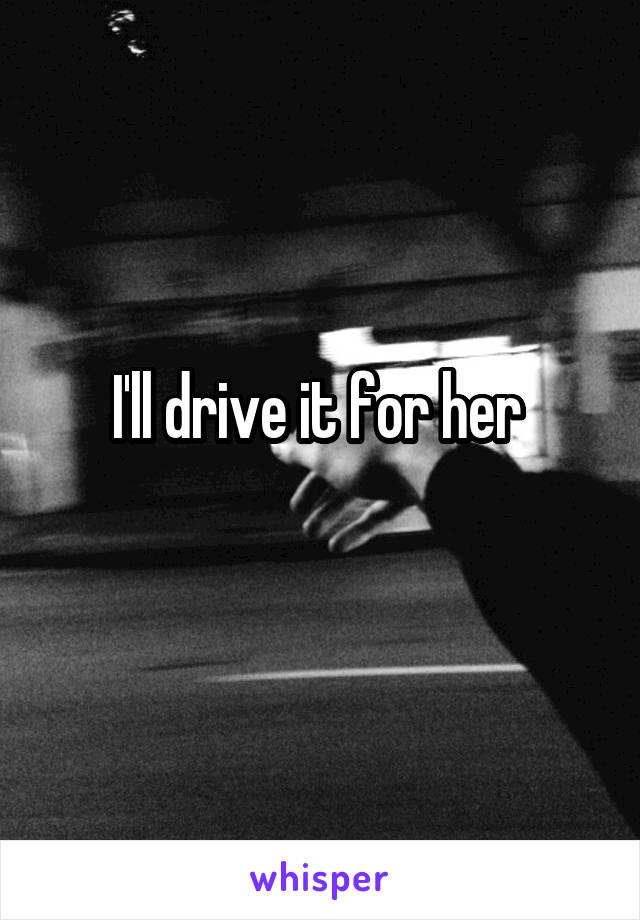 I'll drive it for her 
