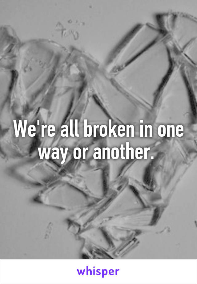 We're all broken in one way or another. 