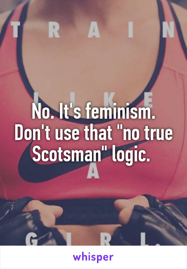 No. It's feminism. Don't use that "no true Scotsman" logic. 