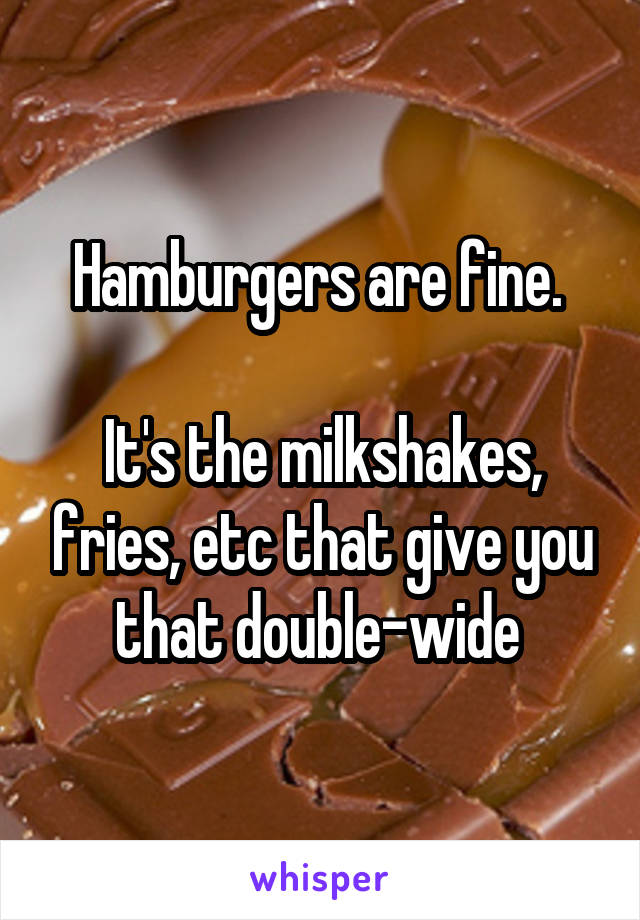Hamburgers are fine. 

It's the milkshakes, fries, etc that give you that double-wide 