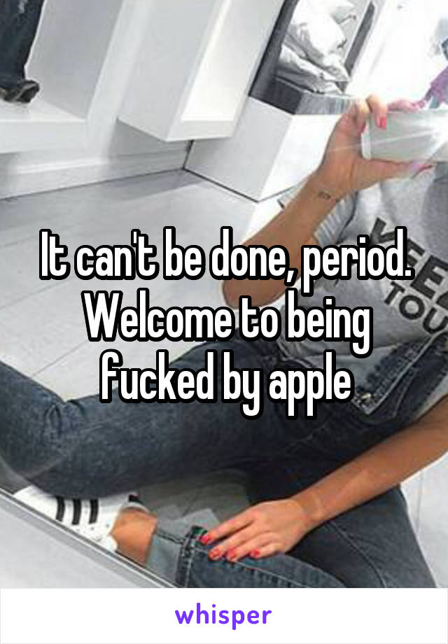 It can't be done, period. Welcome to being fucked by apple