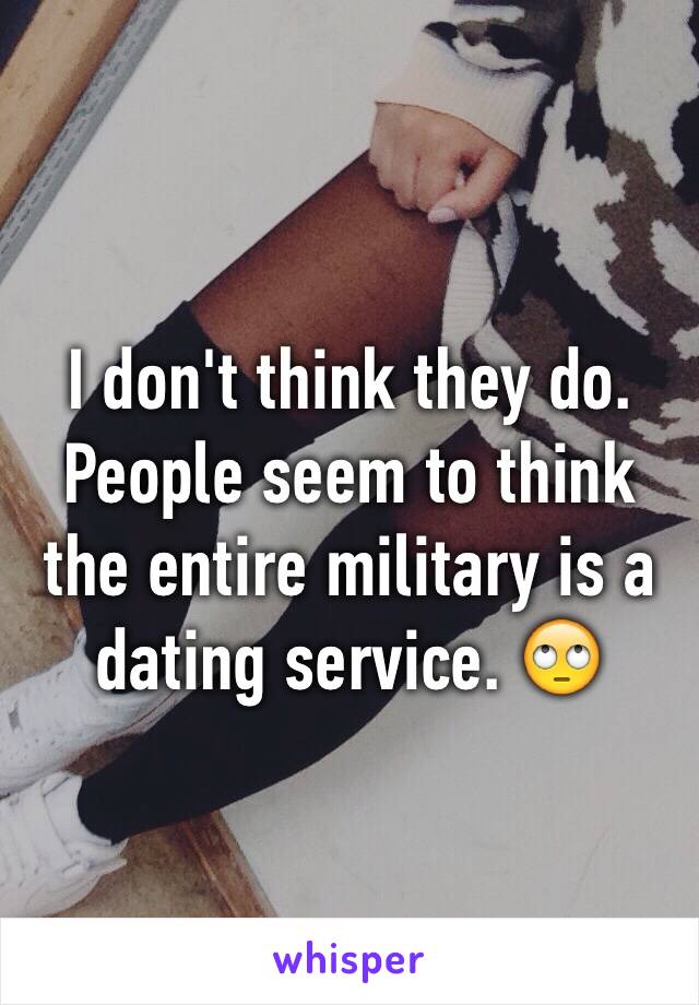 I don't think they do. People seem to think the entire military is a dating service. 🙄