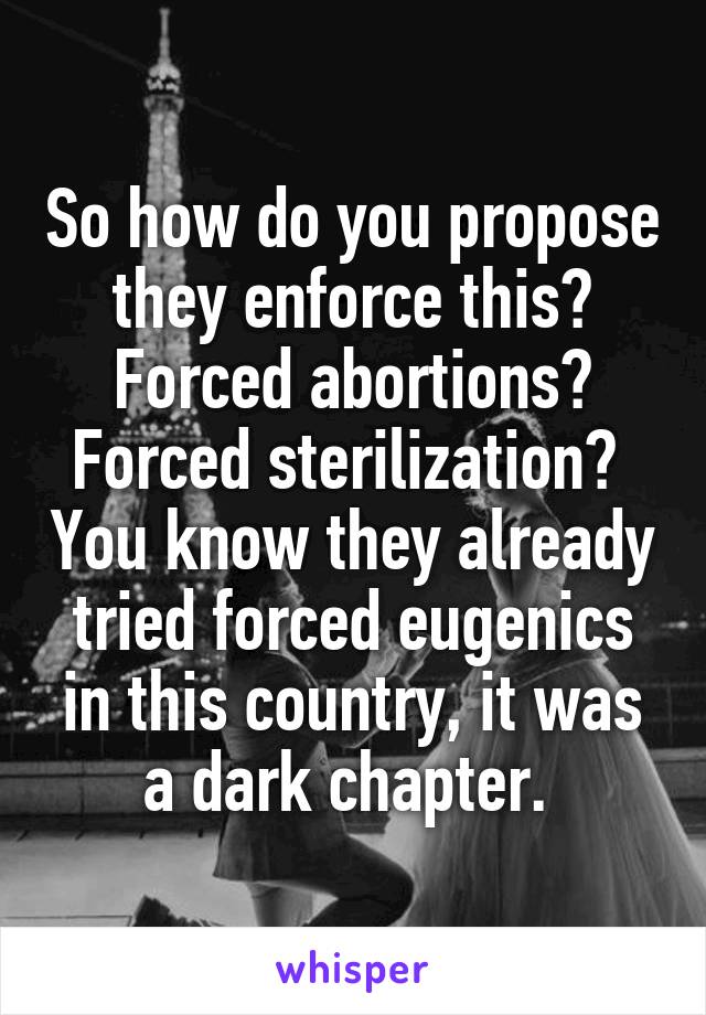 So how do you propose they enforce this? Forced abortions? Forced sterilization?  You know they already tried forced eugenics in this country, it was a dark chapter. 