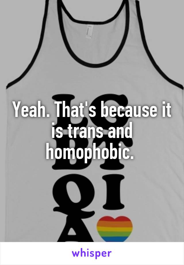 Yeah. That's because it is trans and homophobic. 